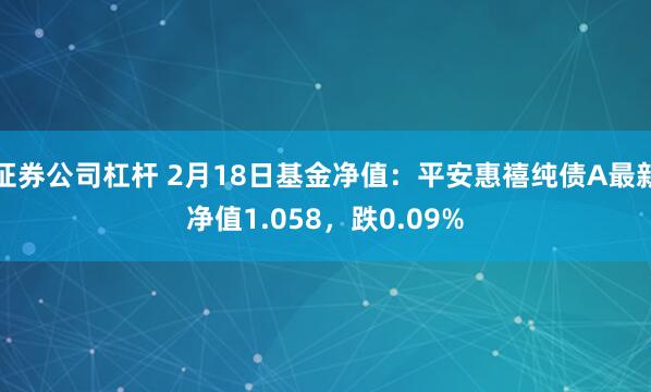 证券公司杠杆 2月18日基金净值：平安惠禧纯债A最新净值1.058，跌0.09%