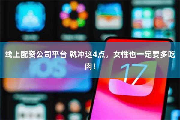 线上配资公司平台 就冲这4点，女性也一定要多吃肉！