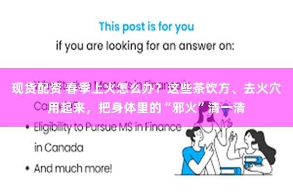 现货配资 春季上火怎么办？这些茶饮方、去火穴用起来，把身体里的“邪火”清一清
