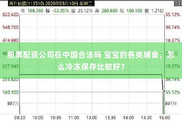 股票配资公司在中国合法吗 宝宝的各类辅食，怎么冷冻保存比较好？
