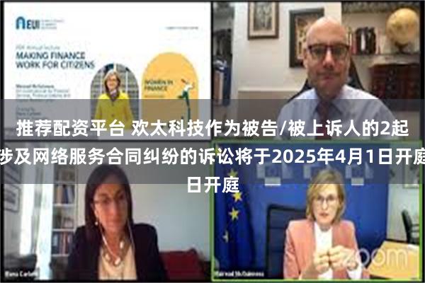 推荐配资平台 欢太科技作为被告/被上诉人的2起涉及网络服务合同纠纷的诉讼将于2025年4月1日开庭