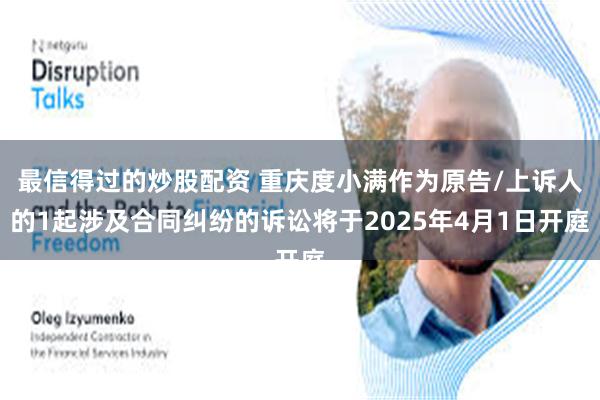 最信得过的炒股配资 重庆度小满作为原告/上诉人的1起涉及合同纠纷的诉讼将于2025年4月1日开庭