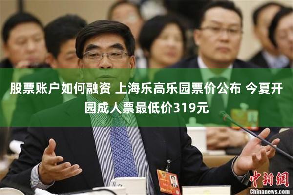 股票账户如何融资 上海乐高乐园票价公布 今夏开园成人票最低价319元