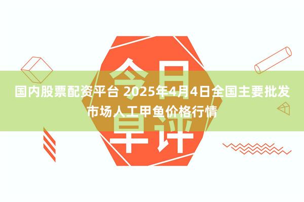 国内股票配资平台 2025年4月4日全国主要批发市场人工甲鱼价格行情