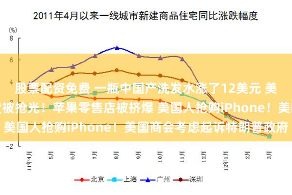 股票配资免费 一瓶中国产洗发水涨了12美元 美国华商：有中国进口货被抢光！苹果零售店被挤爆 美国人抢购iPhone！美国商会考虑起诉特朗普政府