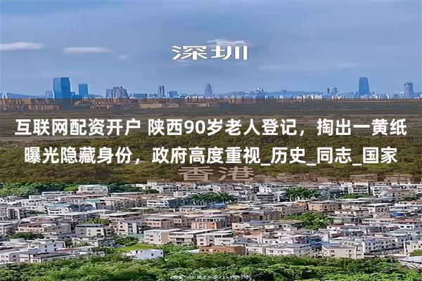 互联网配资开户 陕西90岁老人登记，掏出一黄纸曝光隐藏身份，政府高度重视_历史_同志_国家