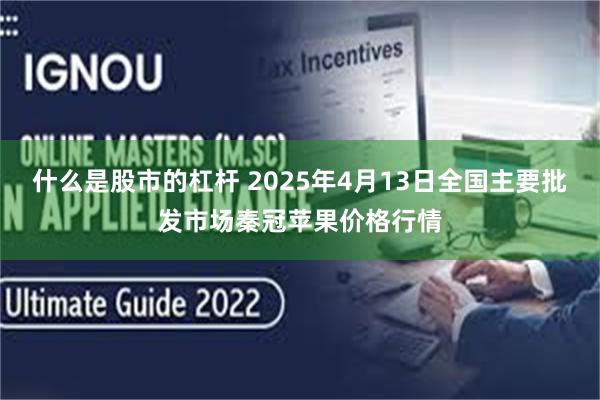 什么是股市的杠杆 2025年4月13日全国主要批发市场秦冠苹果价格行情