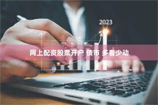 网上配资股票开户 债市 多看少动