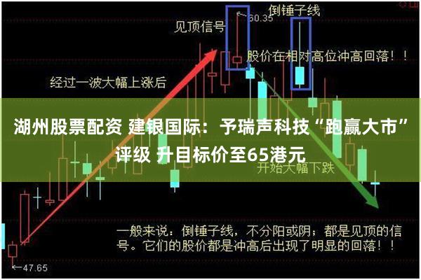湖州股票配资 建银国际：予瑞声科技“跑赢大市”评级 升目标价至65港元