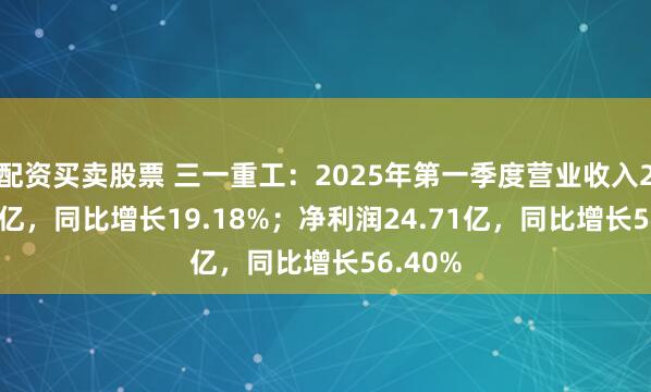 配资买卖股票 三一重工：2025年第一季度营业收入210.49亿，同比增长19.18%；净利润24.71亿，同比增长56.40%