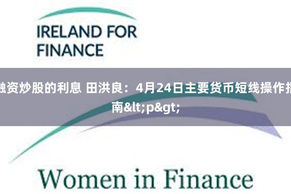 融资炒股的利息 田洪良：4月24日主要货币短线操作指南<p>