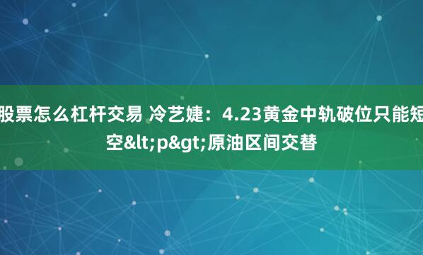 股票怎么杠杆交易 冷艺婕：4.23黄金中轨破位只能短空<p>原油区间交替