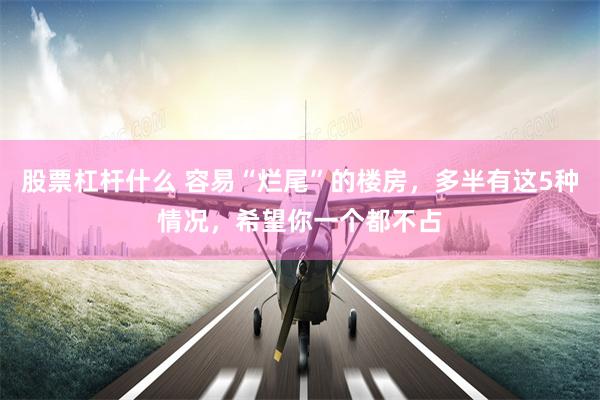股票杠杆什么 容易“烂尾”的楼房，多半有这5种情况，希望你一个都不占