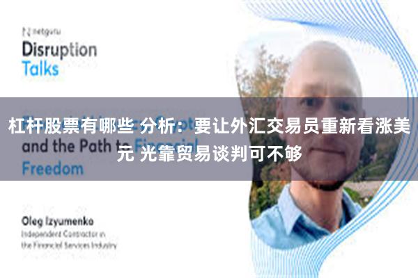 杠杆股票有哪些 分析：要让外汇交易员重新看涨美元 光靠贸易谈判可不够