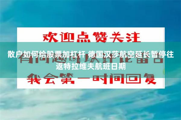 散户如何给股票加杠杆 德国汉莎航空延长暂停往返特拉维夫航班日期