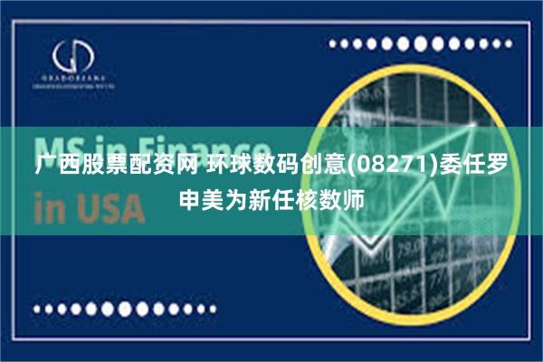 广西股票配资网 环球数码创意(08271)委任罗申美为新任核数师