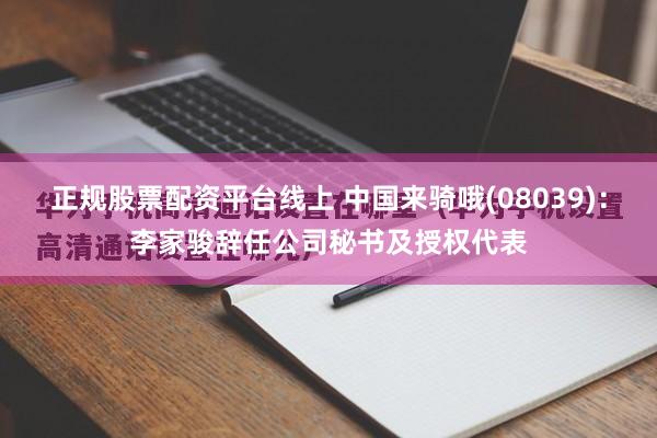 正规股票配资平台线上 中国来骑哦(08039)：李家骏辞任公司秘书及授权代表