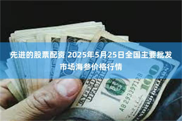 先进的股票配资 2025年5月25日全国主要批发市场海参价格行情