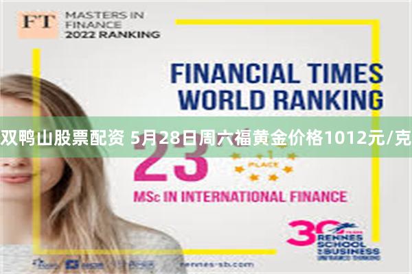 双鸭山股票配资 5月28日周六福黄金价格1012元/克