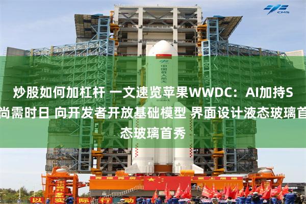 炒股如何加杠杆 一文速览苹果WWDC：AI加持Siri尚需时日 向开发者开放基础模型 界面设计液态玻璃首秀