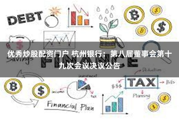 优秀炒股配资门户 杭州银行：第八届董事会第十九次会议决议公告