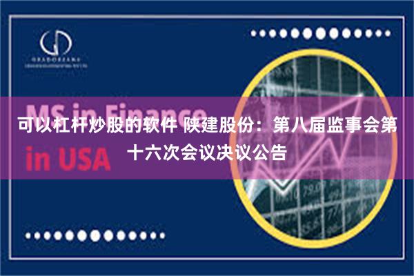 可以杠杆炒股的软件 陕建股份：第八届监事会第十六次会议决议公告