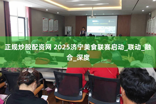 正规炒股配资网 2025济宁美食联赛启动_联动_融合_深度