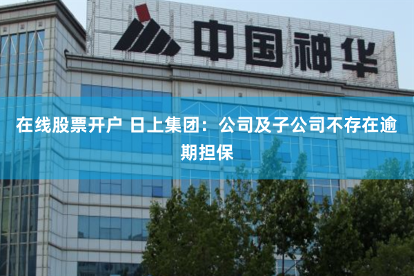 在线股票开户 日上集团：公司及子公司不存在逾期担保