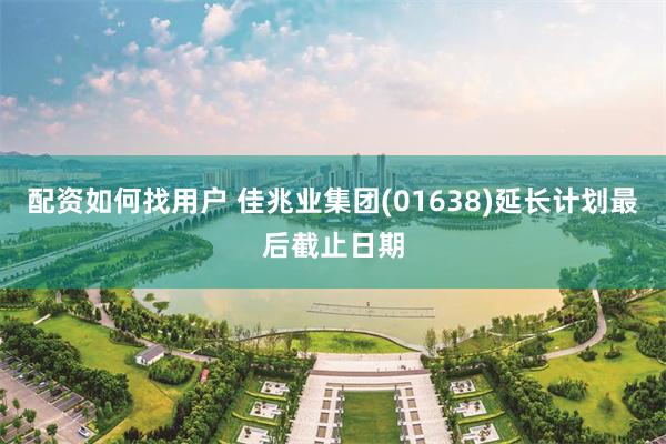 配资如何找用户 佳兆业集团(01638)延长计划最后截止日期