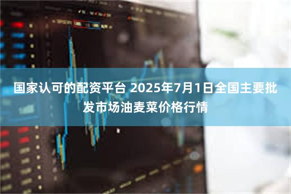 国家认可的配资平台 2025年7月1日全国主要批发市场油麦菜价格行情