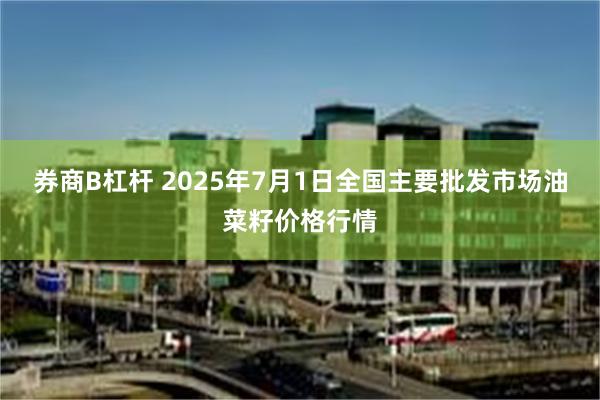 券商B杠杆 2025年7月1日全国主要批发市场油菜籽价格行情
