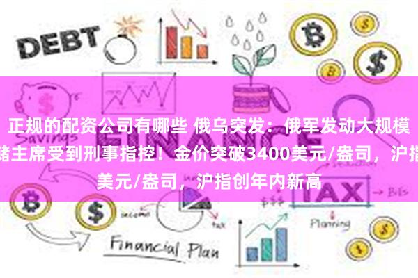 正规的配资公司有哪些 俄乌突发：俄军发动大规模空袭！美联储主席受到刑事指控！金价突破3400美元/盎司，沪指创年内新高