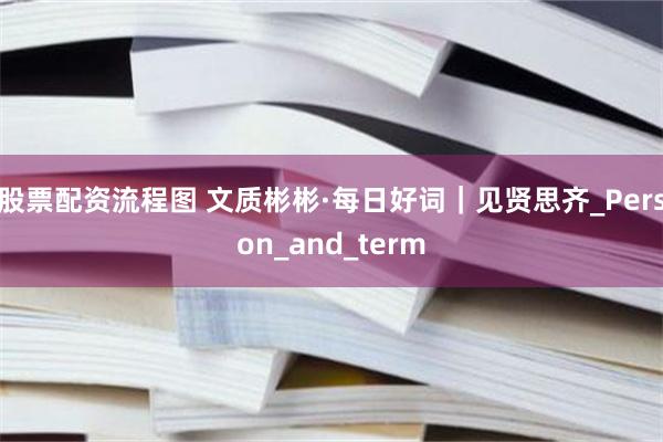 股票配资流程图 文质彬彬·每日好词｜见贤思齐_Person_and_term