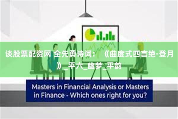 谈股票配资网 全先勇诗词： 《曲度式四言绝·登月》_平六_幽梦_平韵