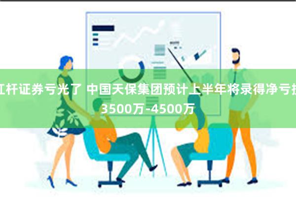 杠杆证券亏光了 中国天保集团预计上半年将录得净亏损3500万-4500万