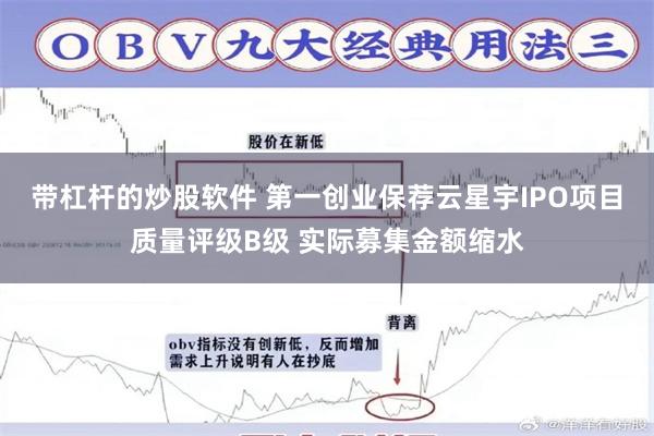 带杠杆的炒股软件 第一创业保荐云星宇IPO项目质量评级B级 实际募集金额缩水
