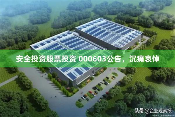 安全投资股票投资 000603公告，沉痛哀悼