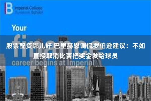 股票配资哪儿好 巴里赫恩调侃罗伯逊建议：不如直接取消比赛把奖金发给球员